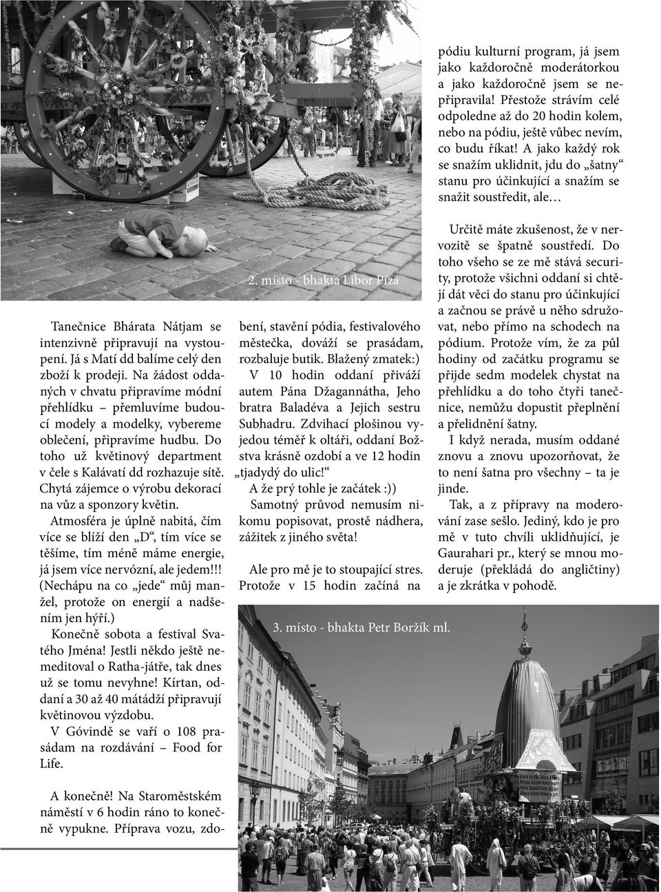 Chytá zájemce o výrobu dekorací na vůz a sponzory květin. Atmosféra je úplně nabitá, čím více se blíží den D, tím více se těšíme, tím méně máme energie, já jsem více nervózní, ale jedem!