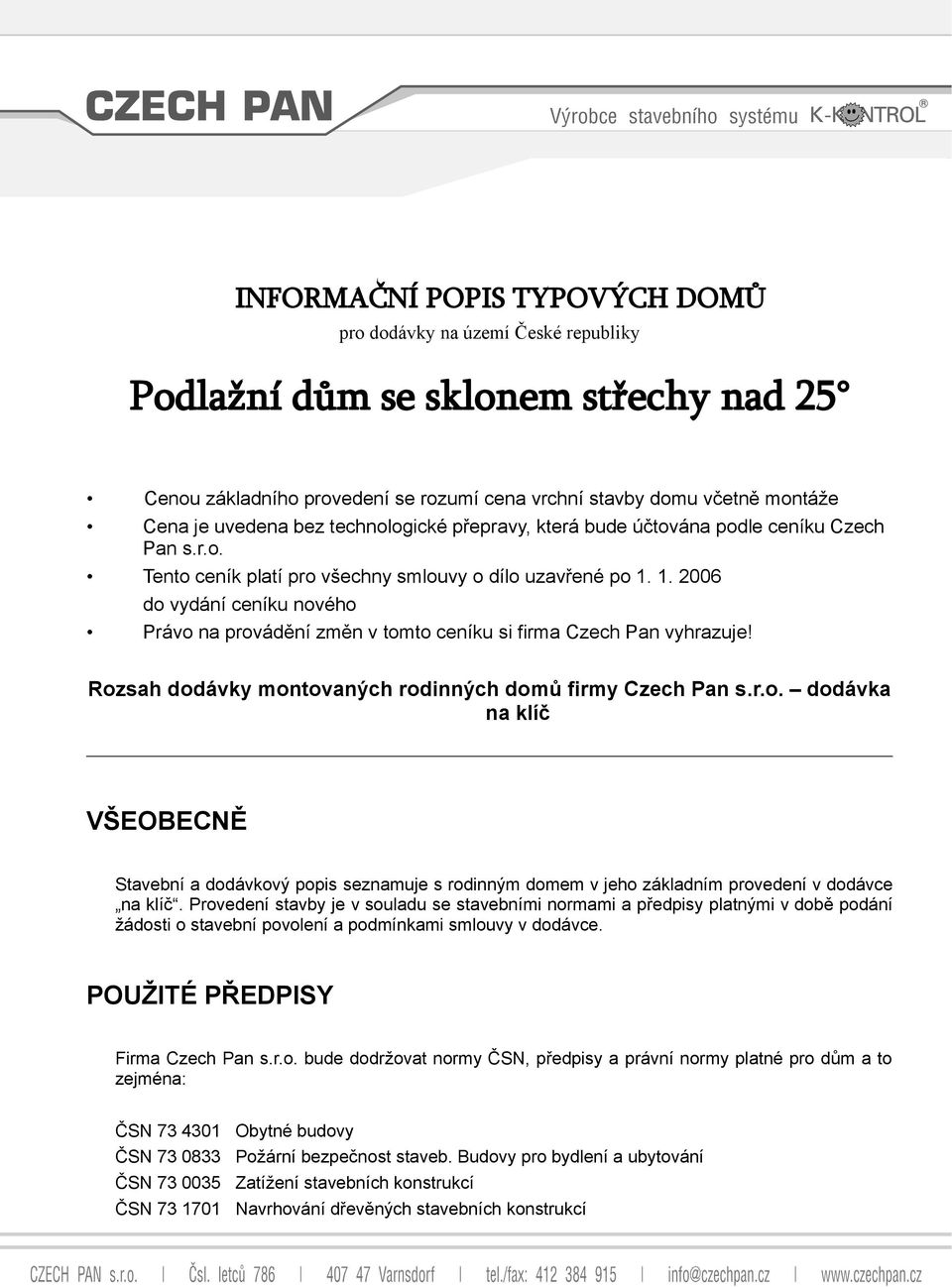 1. 2006 do vydání ceníku nového Právo na provádění změn v tomto ceníku si firma Czech Pan vyhrazuje! Rozsah dodávky montovaných rodinných domů firmy Czech Pan s.r.o. dodávka na klíč VŠEOBECNĚ Stavební a dodávkový popis seznamuje s rodinným domem v jeho základním provedení v dodávce na klíč.