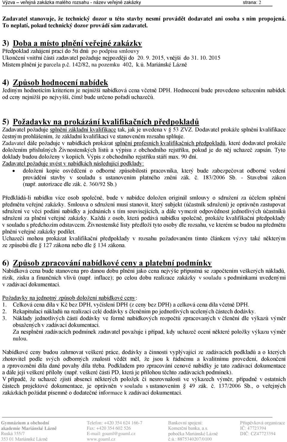 3) Doba a místo plnění veřejné zakázky Předpoklad zahájení prací do 5ti dnů po podpisu smlouvy Ukončení vnitřní části zadavatel požaduje nejpozději do 20. 9. 2015, vnější do 31. 10.