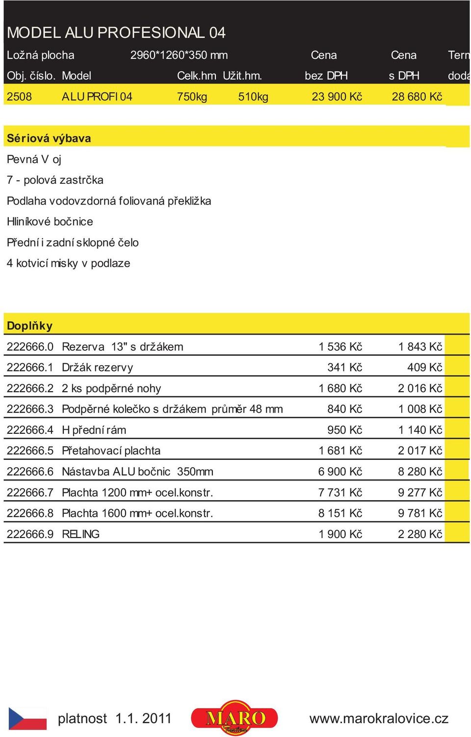 bez DPH s DPH dodání 2508 ALU PROFI 04 750kg 510kg 23 900 Kè 28 680 Kè Podlaha vodovzdorná foliovaná pøekližka Hliníkové boènice Pøední i zadní sklopné èelo 4 kotvicí misky v podlaze 222666.