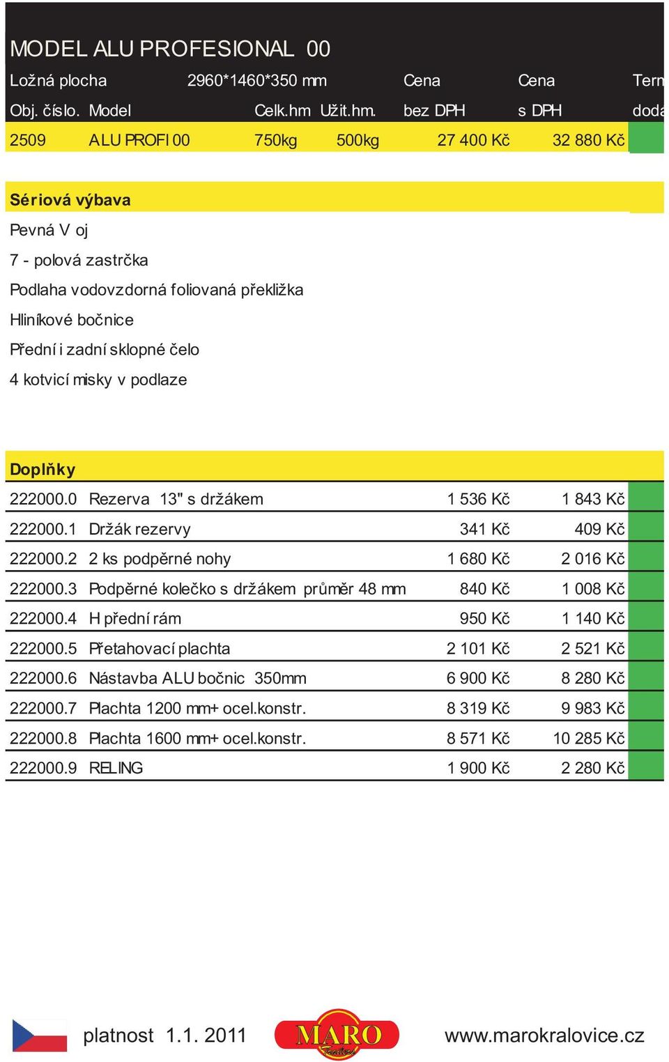 bez DPH s DPH dodání 2509 ALU PROFI 00 750kg 500kg 27 400 Kè 32 880 Kè Podlaha vodovzdorná foliovaná pøekližka Hliníkové boènice Pøední i zadní sklopné èelo 4 kotvicí misky v podlaze 222000.