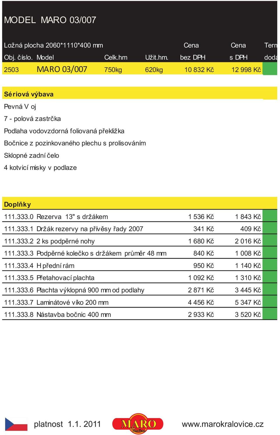 bez DPH s DPH dodání 2503 MARO 03/007 750kg 620kg 10 832 Kè 12 998 Kè Podlaha vodovzdorná foliovaná pøekližka Boènice z pozinkovaného plechu s prolisováním Sklopné zadní èelo 4 kotvicí misky v