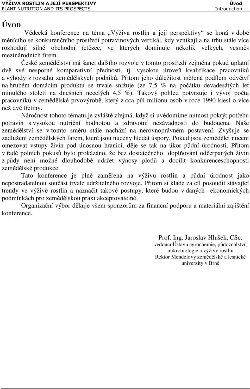 České zemědělství má šanci dalšího rozvoje v tomto prostředí zejména pokud uplatní dvě své nesporné komparativní přednosti, tj.