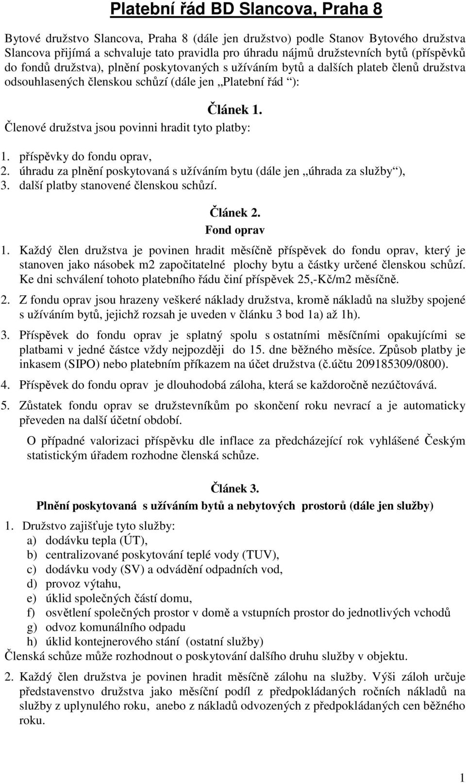 Členové družstva jsou povinni hradit tyto platby: 1. příspěvky do fondu oprav, 2. úhradu za plnění poskytovaná s užíváním bytu (dále jen úhrada za služby ), 3. další platby stanovené členskou schůzí.