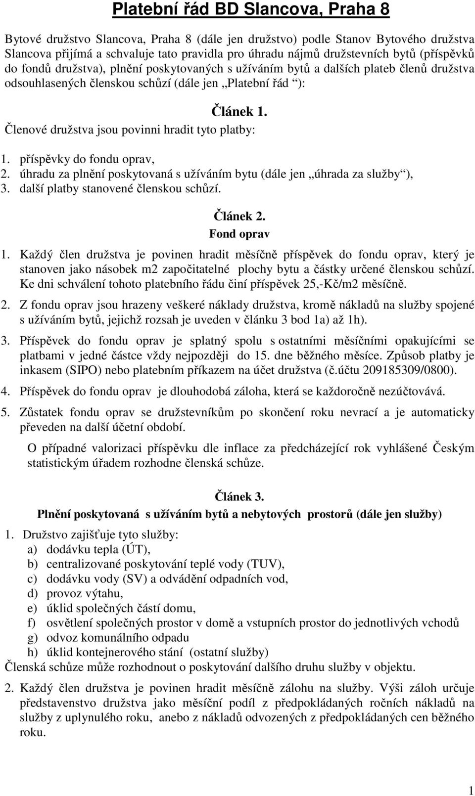 Členové družstva jsou povinni hradit tyto platby: 1. příspěvky do fondu oprav, 2. úhradu za plnění poskytovaná s užíváním bytu (dále jen úhrada za služby ), 3. další platby stanovené členskou schůzí.