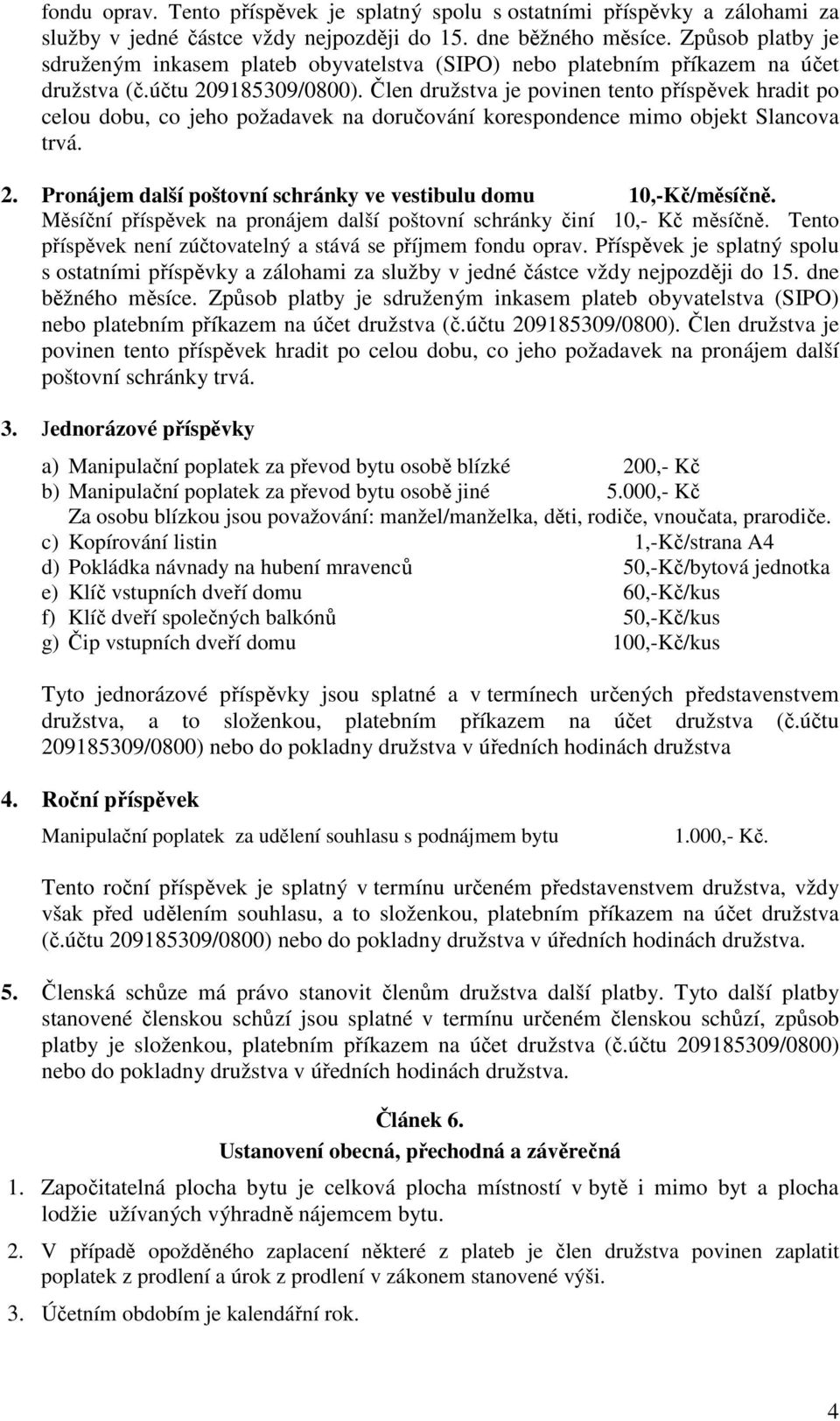 Člen družstva je povinen tento příspěvek hradit po celou dobu, co jeho požadavek na doručování korespondence mimo objekt Slancova trvá. 2.