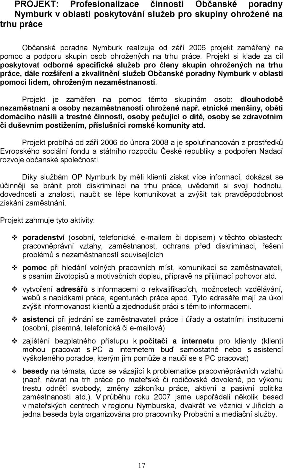 Projekt si klade za cíl poskytovat odborné specifické služeb pro členy skupin ohrožených na trhu práce, dále rozšíření a zkvalitnění služeb Občanské poradny Nymburk v oblasti pomoci lidem, ohroženým