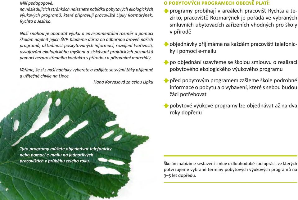 Klademe důraz na odbornou úroveň našich programů, aktuálnost poskytovaných informací, rozvíjení tvořivosti, osvojování ekologického myšlení a získávání praktických poznatků pomocí bezprostředního