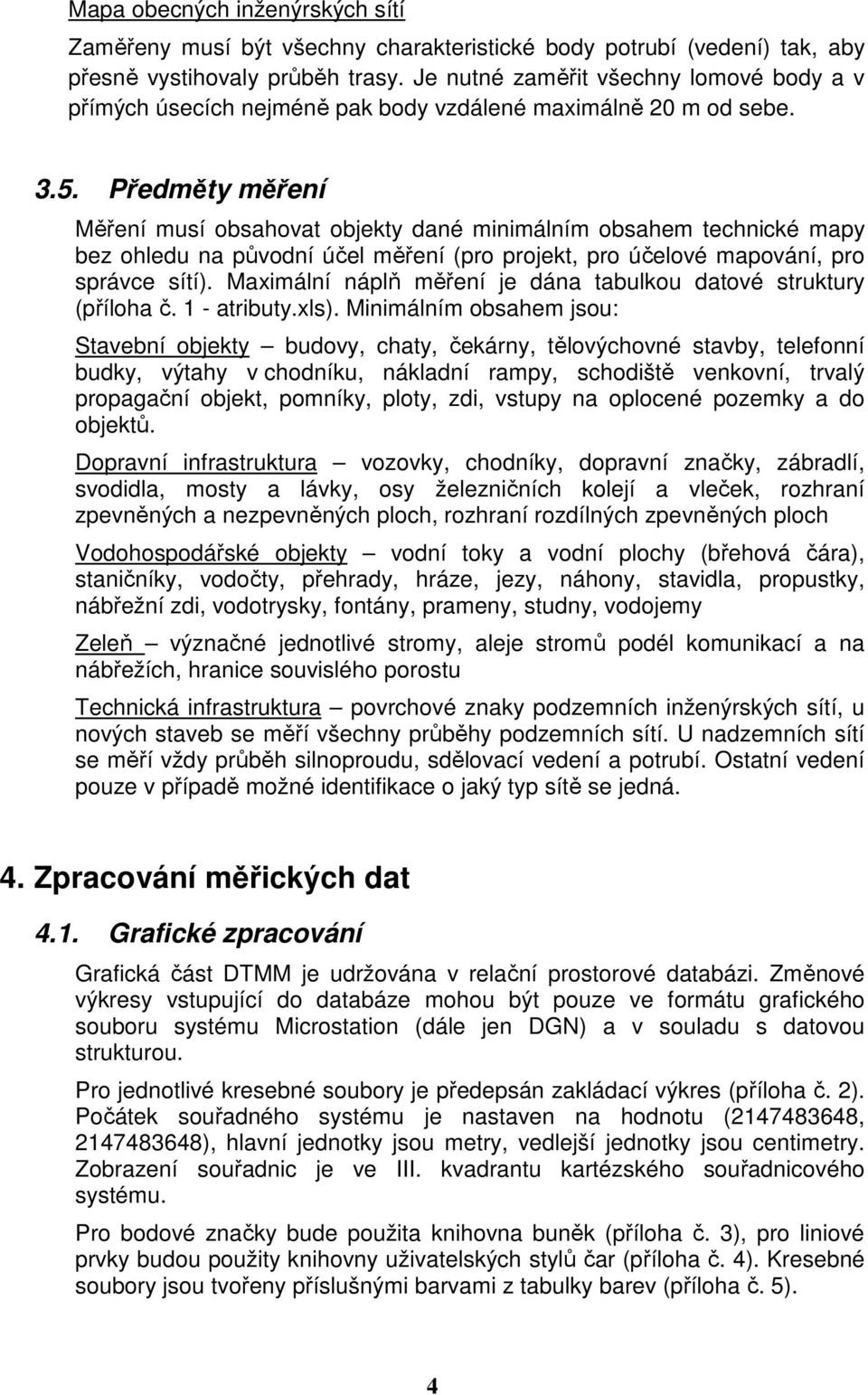 Předměty měření Měření musí obsahovat objekty dané minimálním obsahem technické mapy bez ohledu na původní účel měření (pro projekt, pro účelové mapování, pro správce sítí).