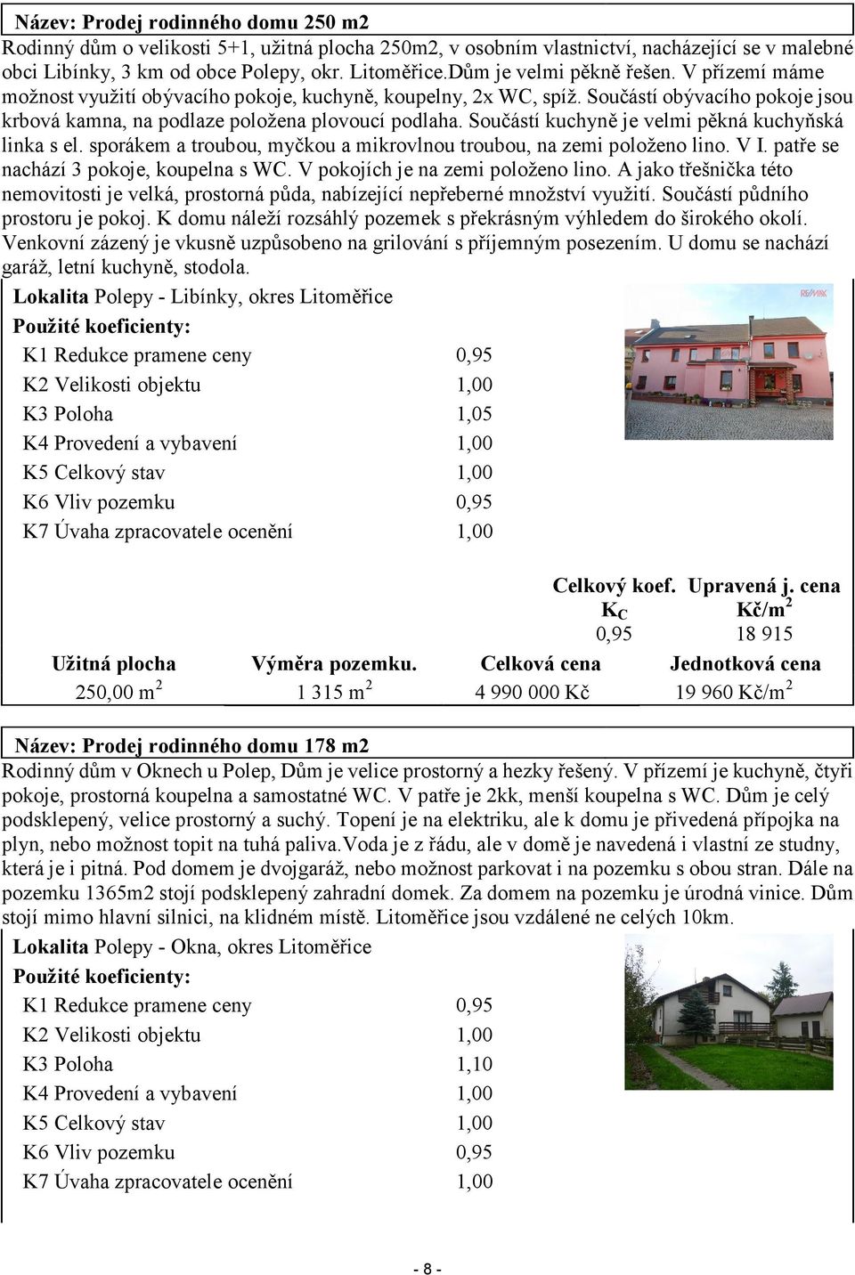 Součástí kuchyně je velmi pěkná kuchyňská linka s el. sporákem a troubou, myčkou a mikrovlnou troubou, na zemi položeno lino. V I. patře se nachází 3 pokoje, koupelna s WC.
