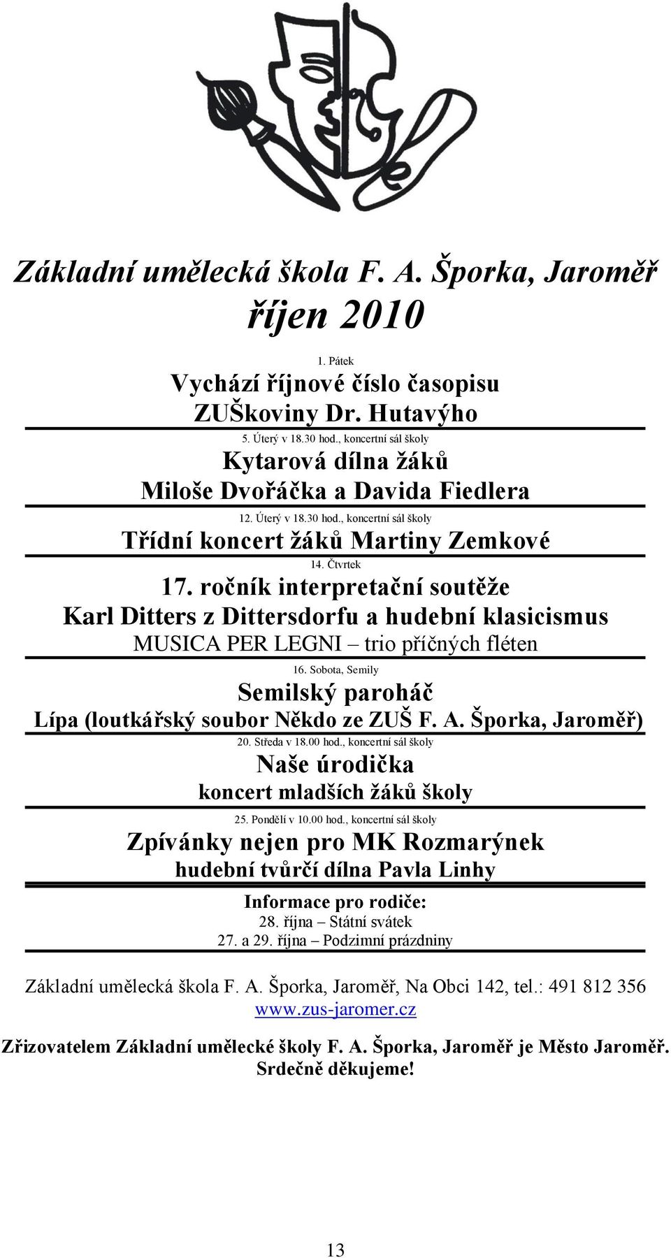 ročník interpretační soutěţe Karl Ditters z Dittersdorfu a hudební klasicismus MUSICA PER LEGNI trio příčných fléten 16. Sobota, Semily Semilský paroháč Lípa (loutkářský soubor Někdo ze ZUŠ F. A.