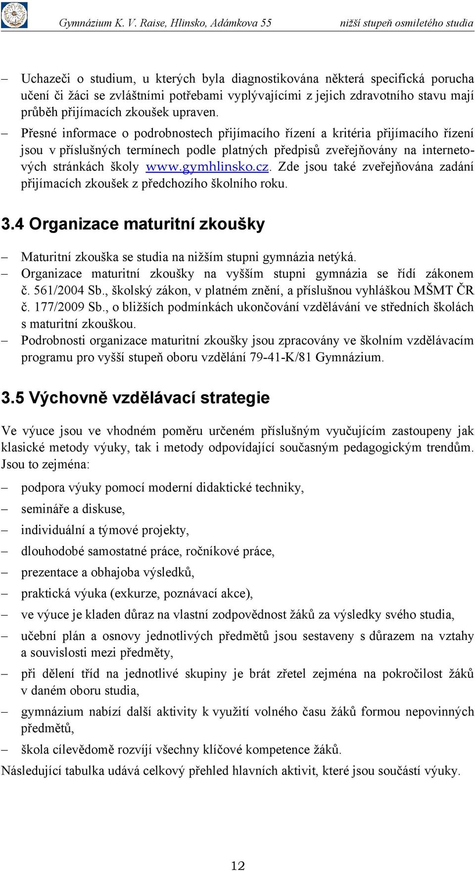 Zde jsou také zveřejňována zadání přijímacích zkoušek z předchozího školního roku. 3.4 Organizace maturitní zkoušky Maturitní zkouška se studia na nižším stupni gymnázia netýká.