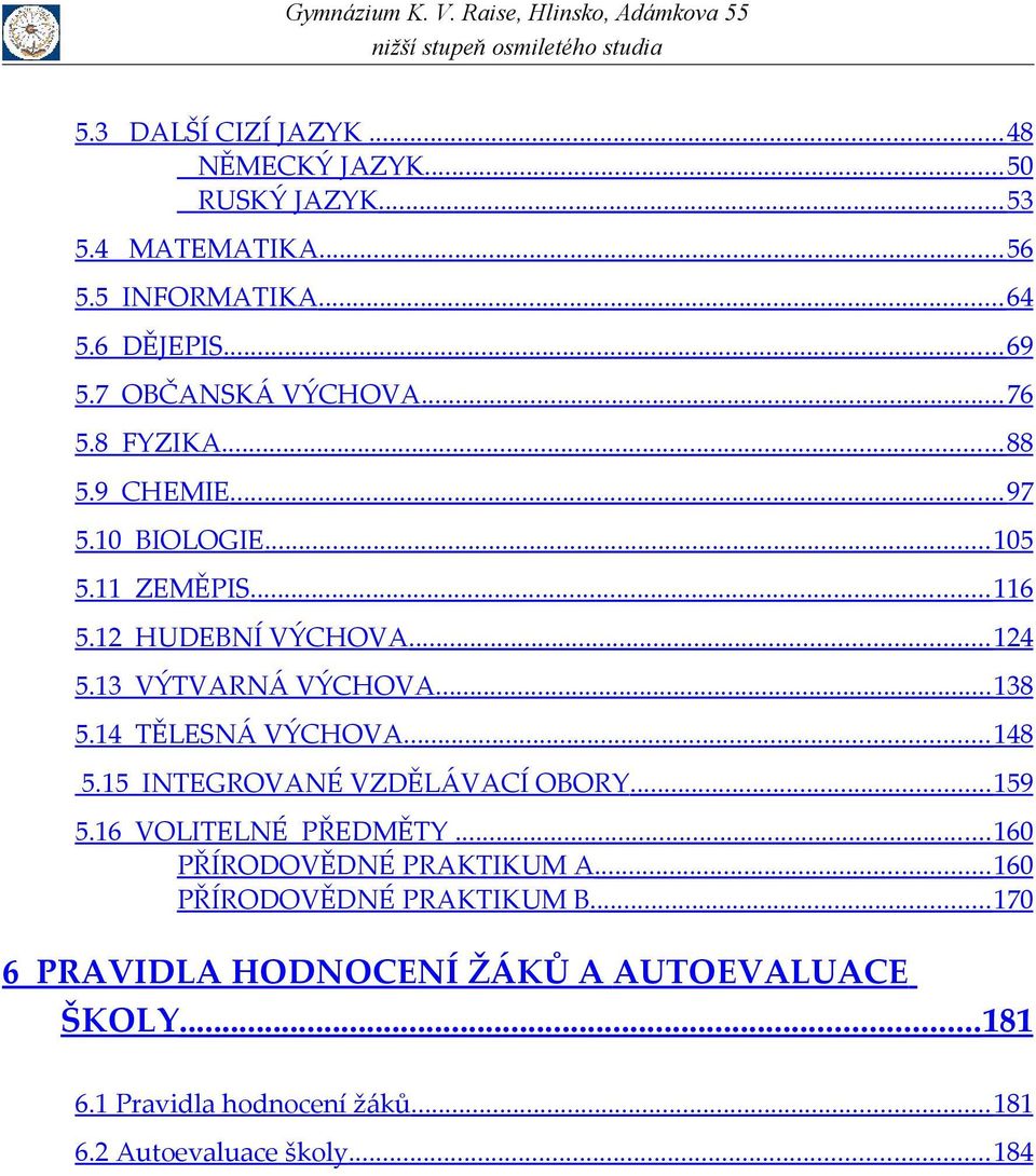 13 VÝTVARNÁ VÝCHOVA... 138 5.14 TĚLESNÁ VÝCHOVA... 148 5.15 INTEGROVANÉ VZDĚLÁVACÍ OBORY... 159 5.16 VOLITELNÉ PŘEDMĚTY.