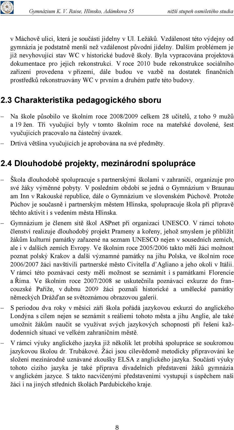 V roce 2010 bude rekonstrukce sociálního zařízení provedena v přízemí, dále budou ve vazbě na dostatek finančních prostředků rekonstruovány WC v prvním a druhém patře této budovy. 2.3 Charakteristika pedagogického sboru Na škole působilo ve školním roce 2008/2009 celkem 28 učitelů, z toho 9 mužů a 19 žen.