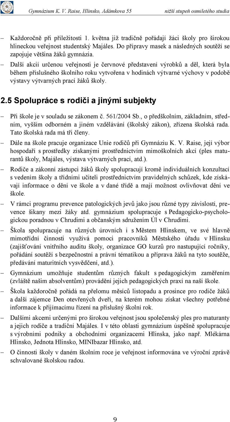 5 Spolupráce s rodiči a jinými subjekty Při škole je v souladu se zákonem č. 561/2004 Sb., o předškolním, základním, středním, vyšším odborném a jiném vzdělávání (školský zákon), zřízena školská rada.
