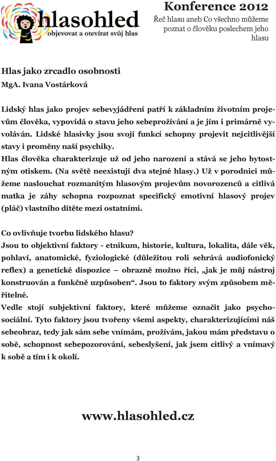 Lidské hlasivky jsou svojí funkcí schopny projevit nejcitlivější stavy i proměny naší psychiky. Hlas člověka charakterizuje už od jeho narození a stává se jeho bytostným otiskem.