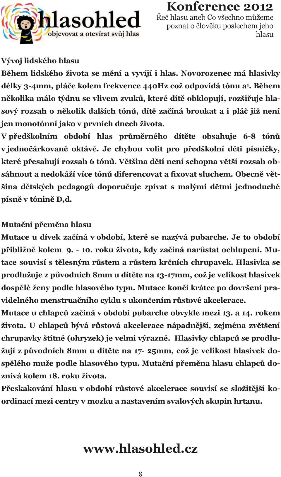 V předškolním období hlas průměrného dítěte obsahuje 6-8 tónů v jednočárkované oktávě. Je chybou volit pro předškolní děti písničky, které přesahují rozsah 6 tónů.