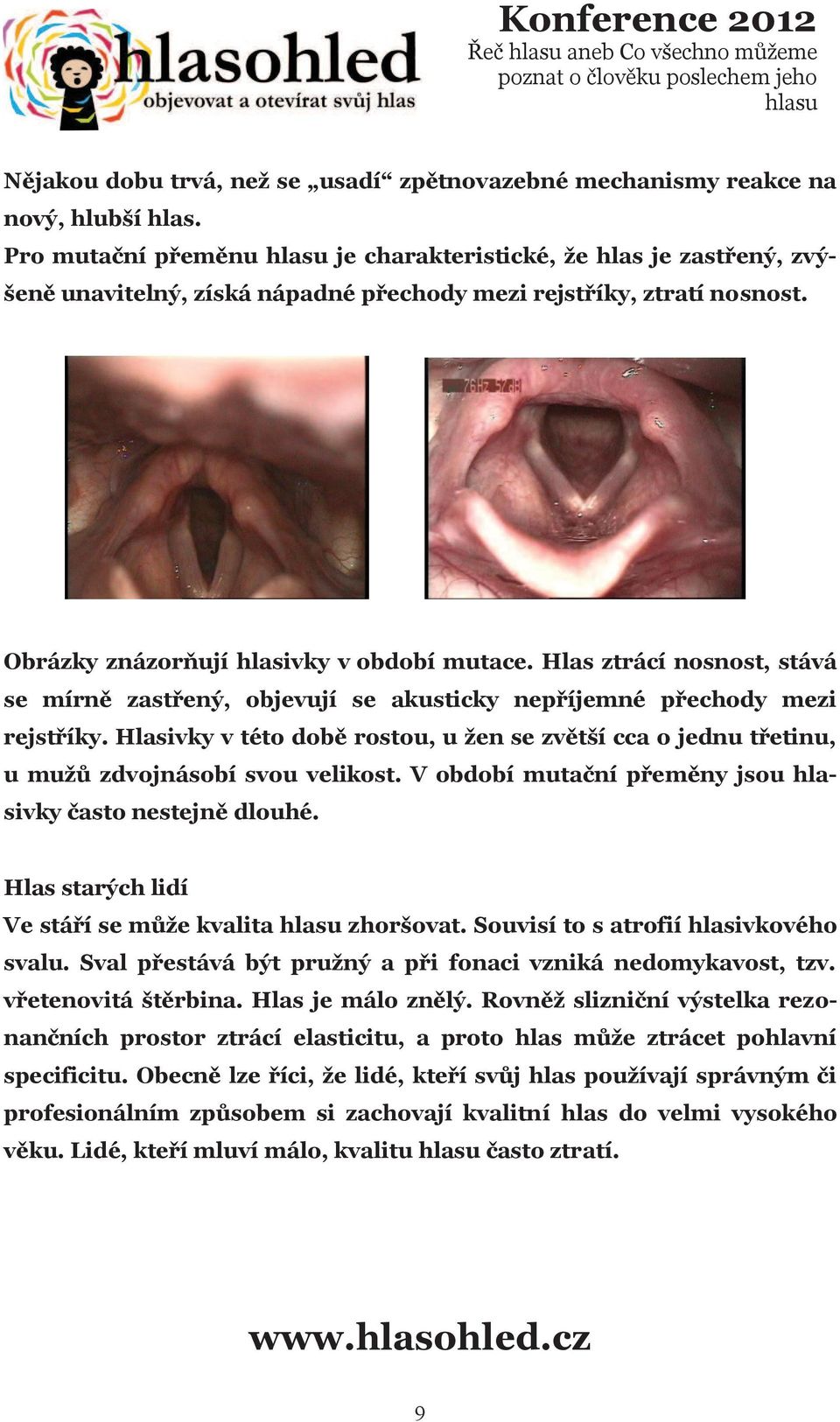 Hlas ztrácí nosnost, stává se mírně zastřený, objevují se akusticky nepříjemné přechody mezi rejstříky.