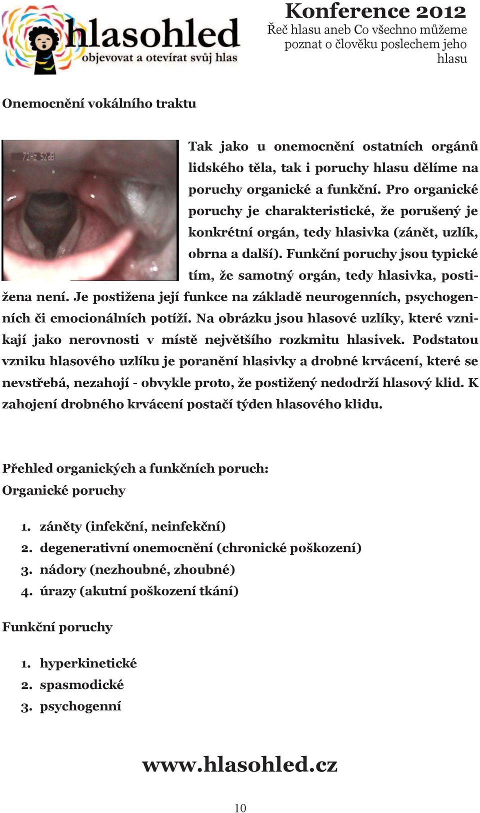 Funkční poruchy jsou typické tím, že samotný orgán, tedy hlasivka, postižena není. Je postižena její funkce na základě neurogenních, psychogenních či emocionálních potíží.