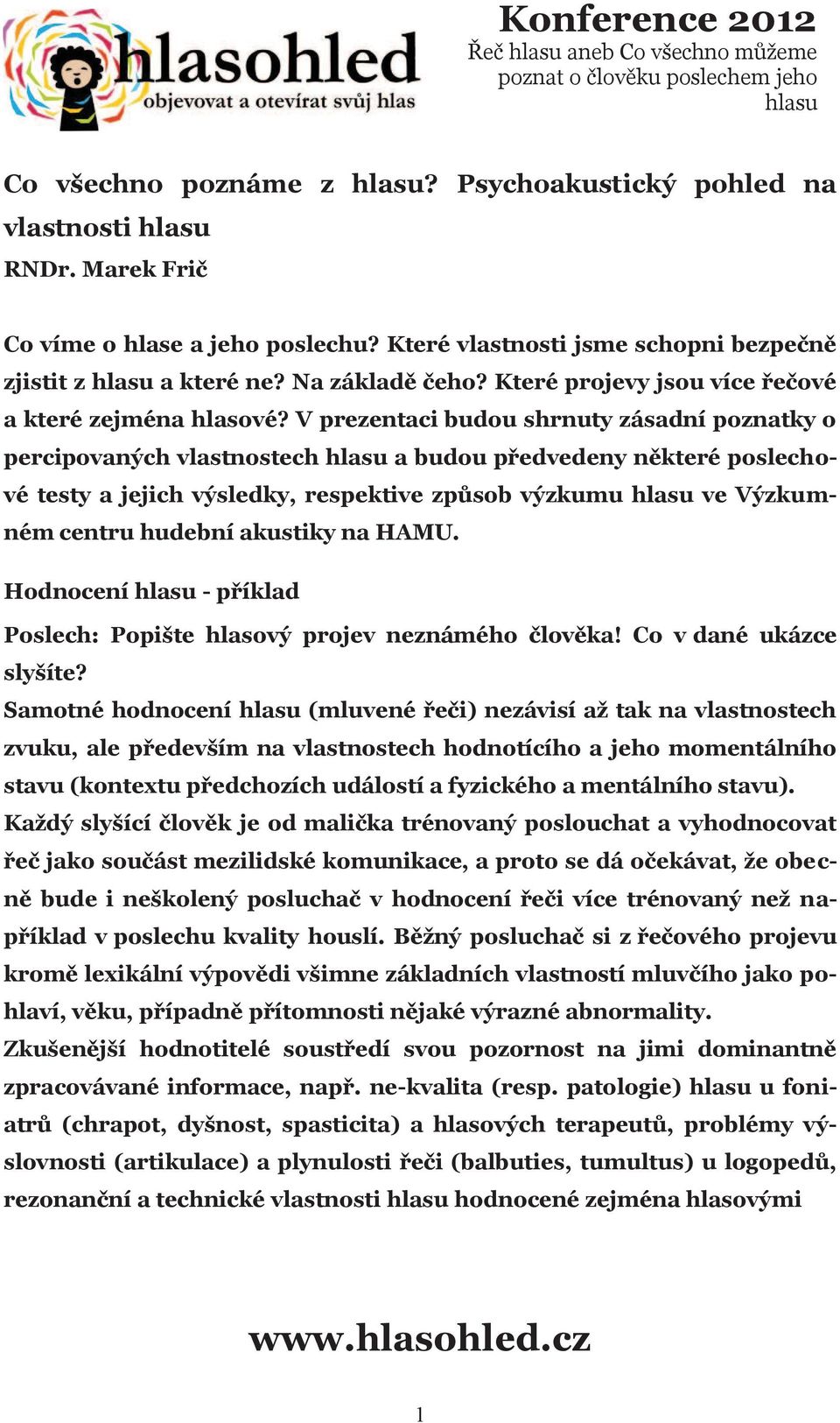 V prezentaci budou shrnuty zásadní poznatky o percipovaných vlastnostech a budou předvedeny některé poslechové testy a jejich výsledky, respektive způsob výzkumu ve Výzkumném centru hudební akustiky