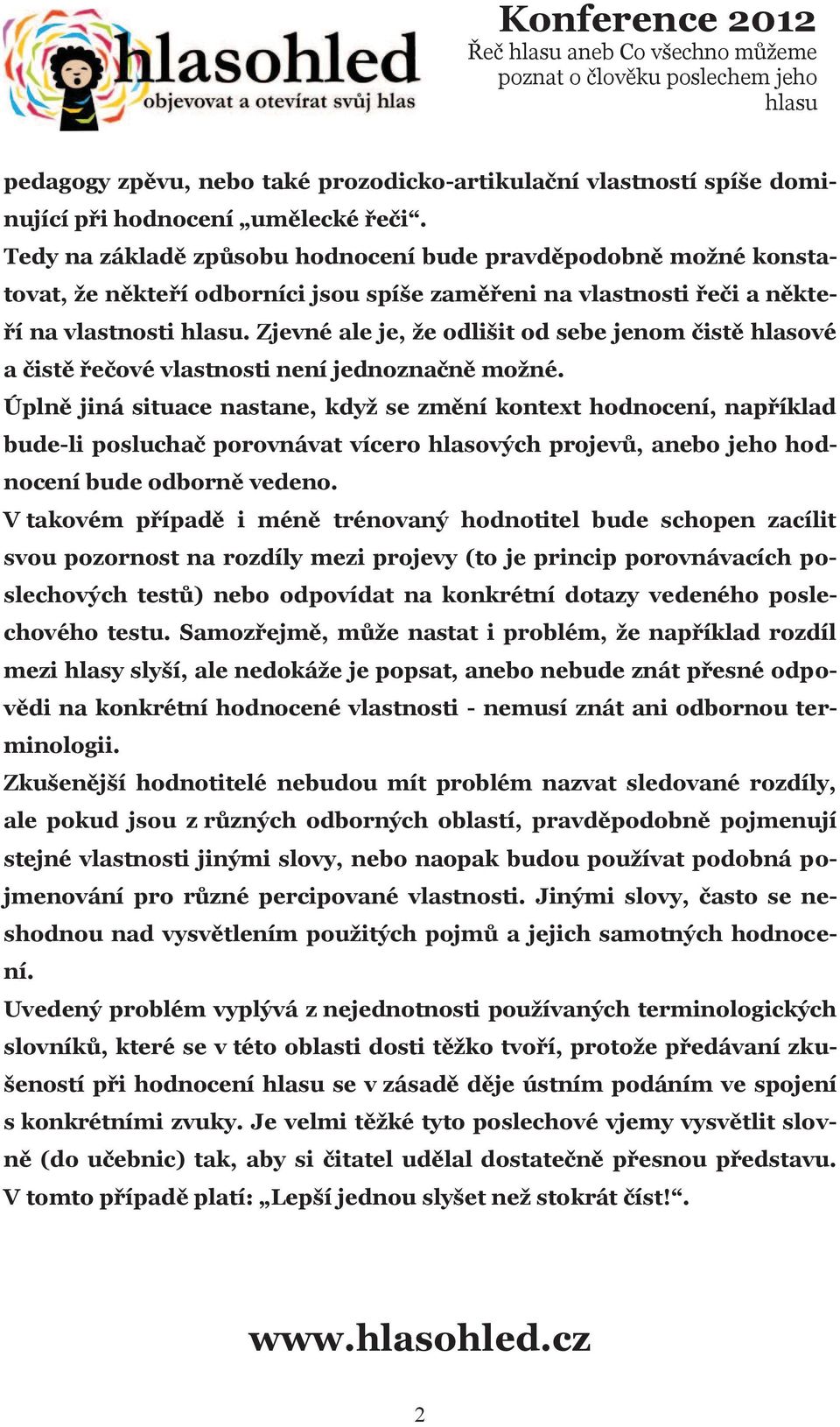 Zjevné ale je, že odlišit od sebe jenom čistě hlasové a čistě řečové vlastnosti není jednoznačně možné.