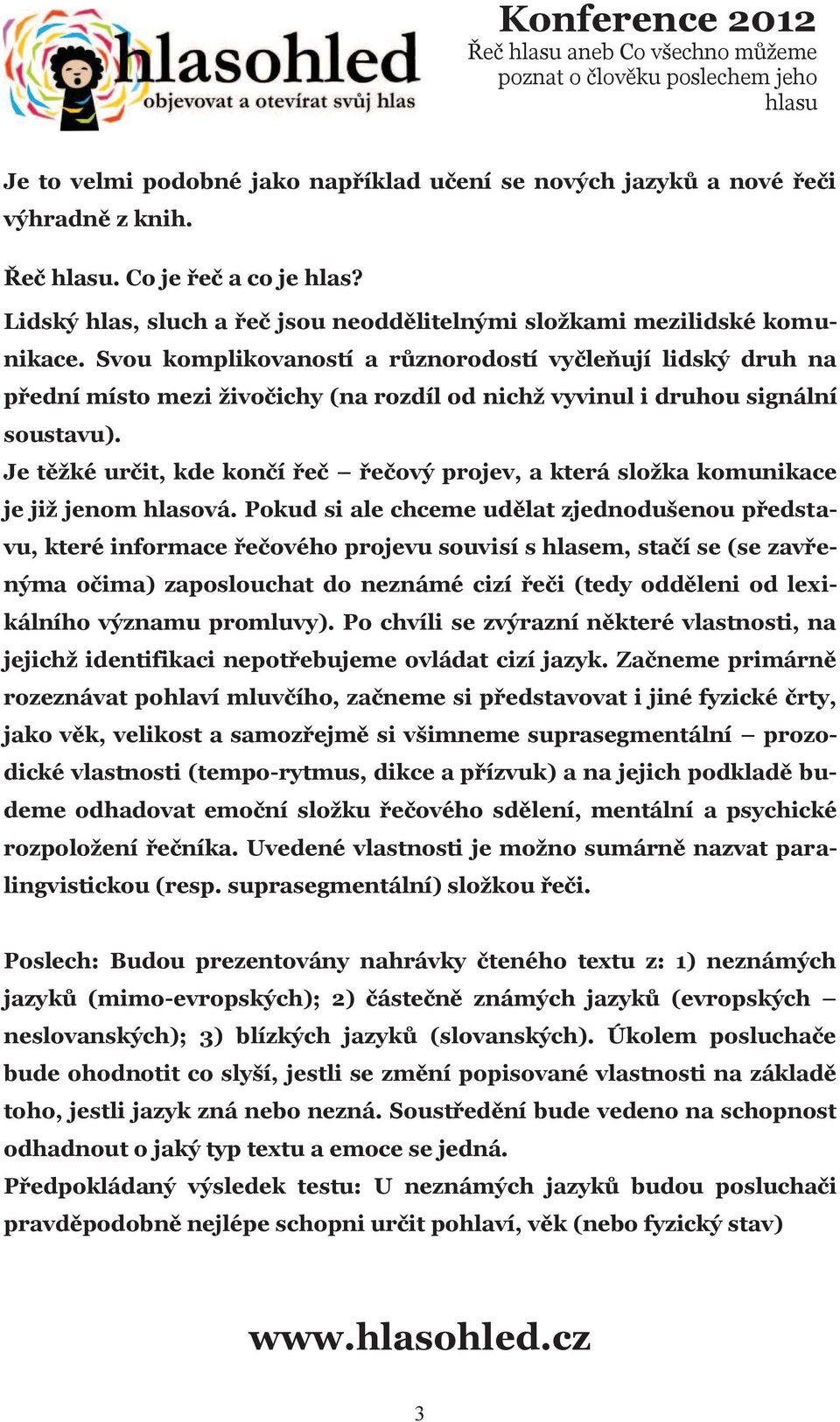 Svou komplikovaností a různorodostí vyčleňují lidský druh na přední místo mezi živočichy (na rozdíl od nichž vyvinul i druhou signální soustavu).