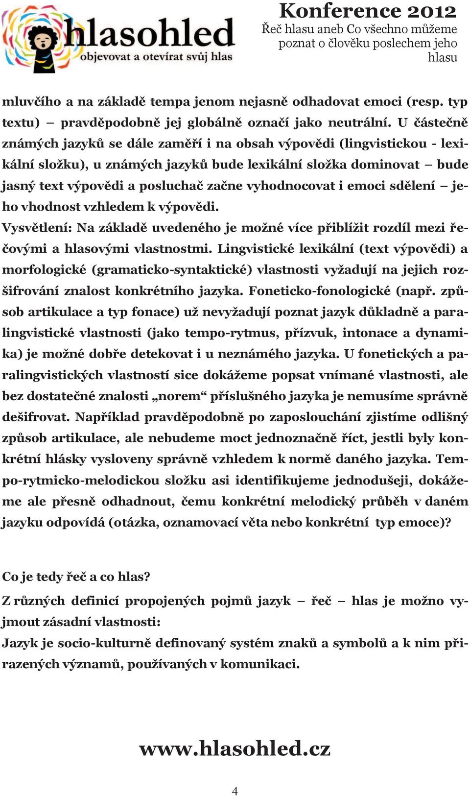 vyhodnocovat i emoci sdělení jeho vhodnost vzhledem k výpovědi. Vysvětlení: Na základě uvedeného je možné více přiblížit rozdíl mezi řečovými a hlasovými vlastnostmi.
