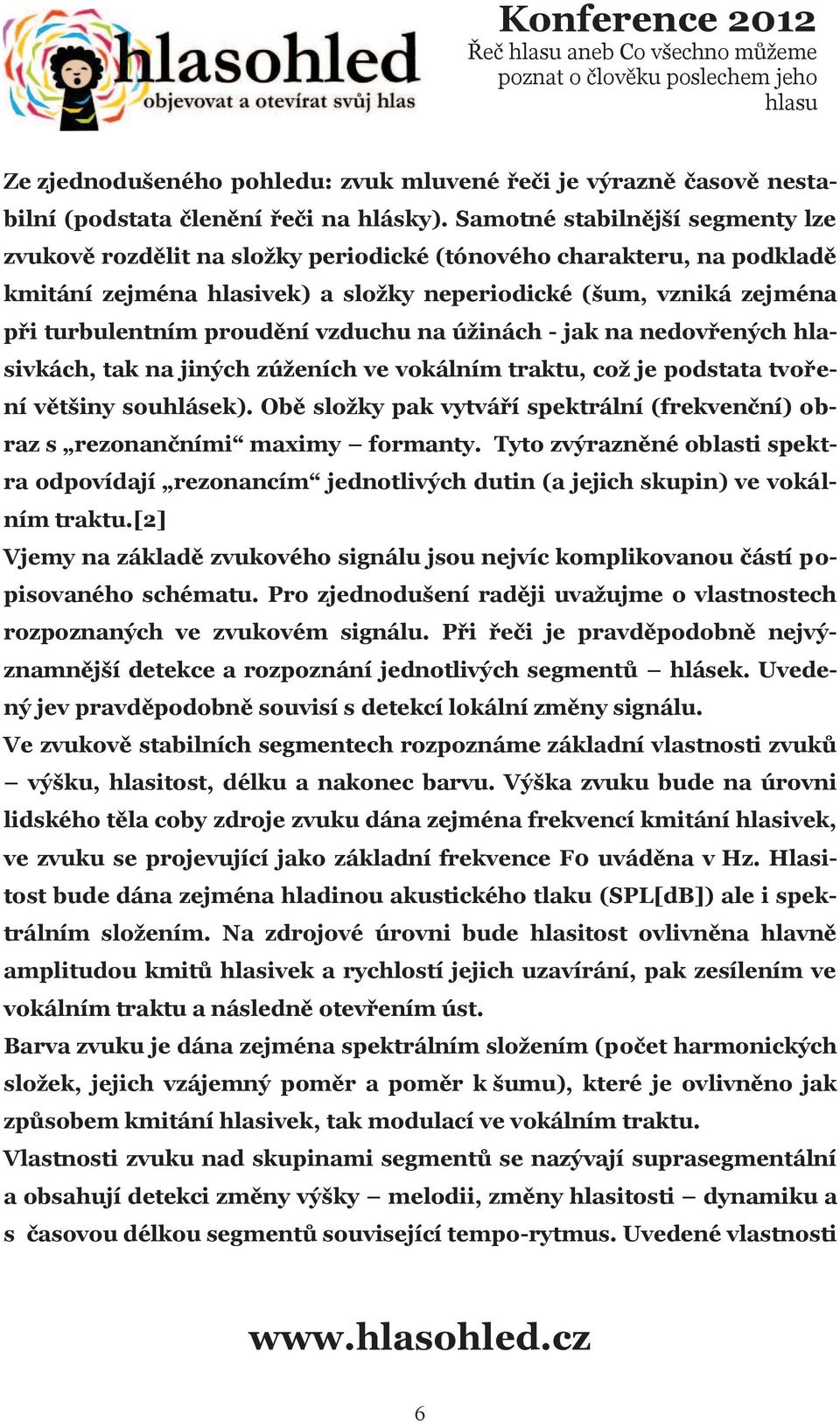 vzduchu na úžinách - jak na nedovřených hlasivkách, tak na jiných zúženích ve vokálním traktu, což je podstata tvoření většiny souhlásek).