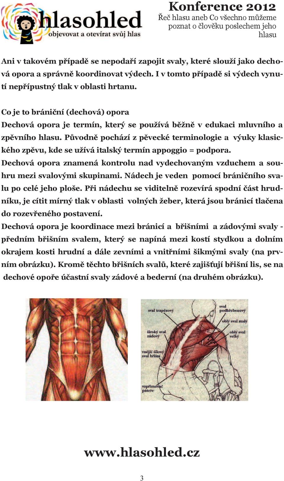 Původně pochází z pěvecké terminologie a výuky klasického zpěvu, kde se užívá italský termín appoggio = podpora.