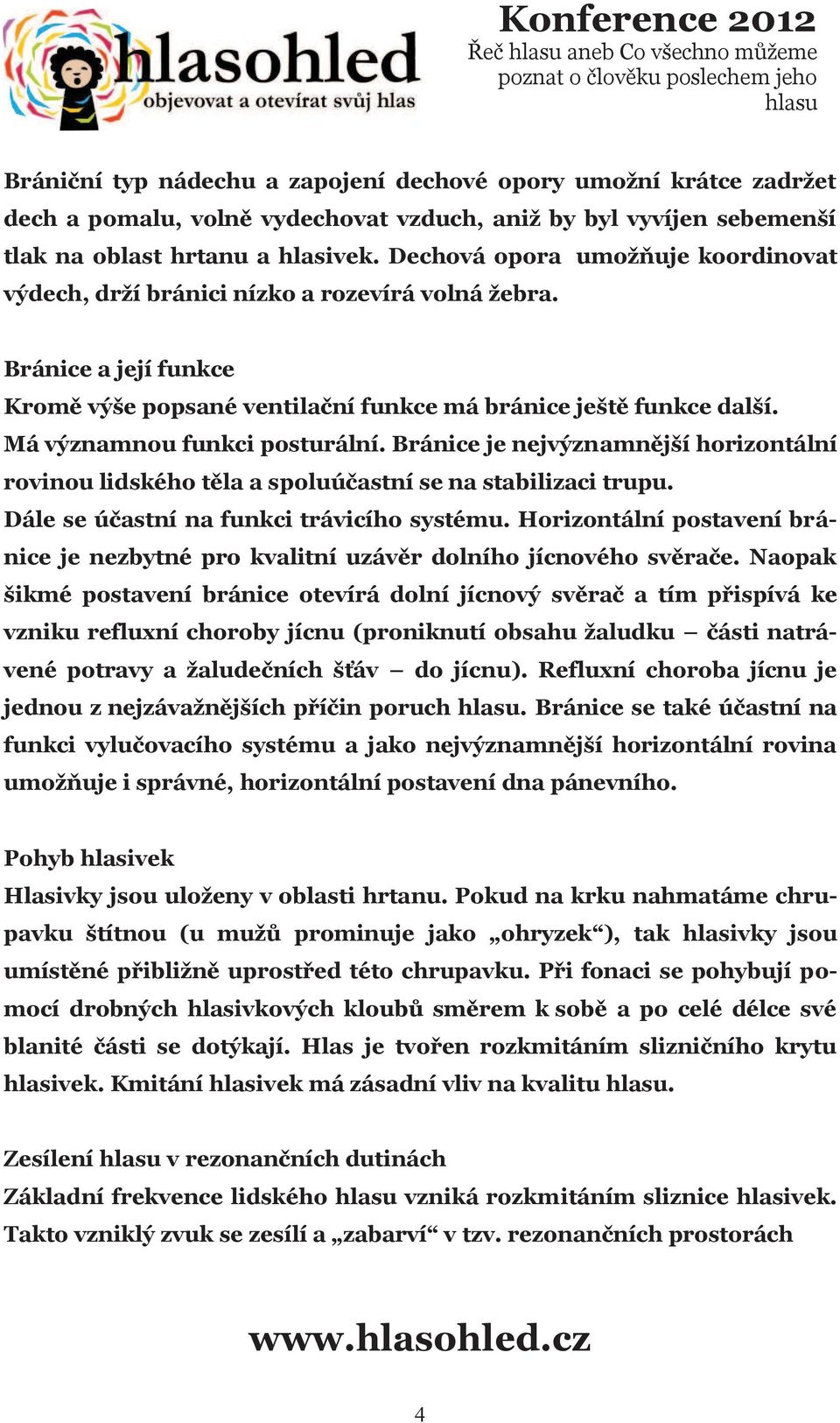 Má významnou funkci posturální. Bránice je nejvýznamnější horizontální rovinou lidského těla a spoluúčastní se na stabilizaci trupu. Dále se účastní na funkci trávicího systému.