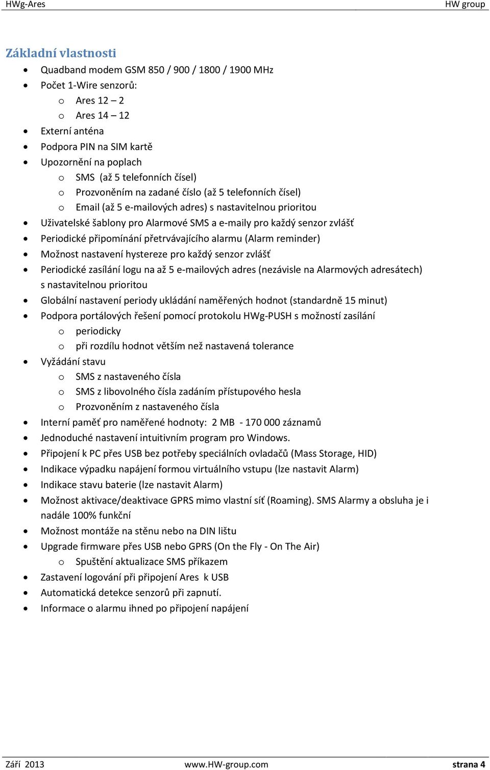 Periodické připomínání přetrvávajícího alarmu (Alarm reminder) Možnost nastavení hystereze pro každý senzor zvlášť Periodické zasílání logu na až 5 e-mailových adres (nezávisle na Alarmových
