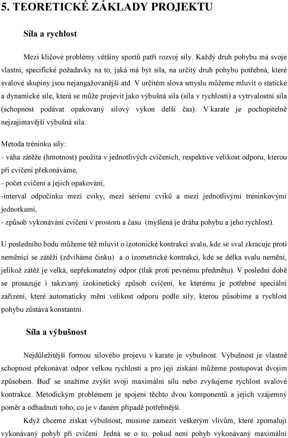 V určitém slova smyslu můžeme mluvit o statické a dynamické síle, která se může projevit jako výbušná síla (síla v rychlosti) a vytrvalostní síla (schopnost podávat opakovaný silový výkon delší čas).