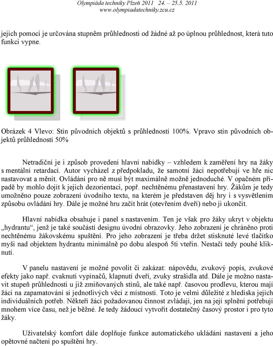 Autor vycházel z předpokladu, že samotní žáci nepotřebují ve hře nic nastavovat a měnit. Ovládání pro ně musí být maximálně možně jednoduché.