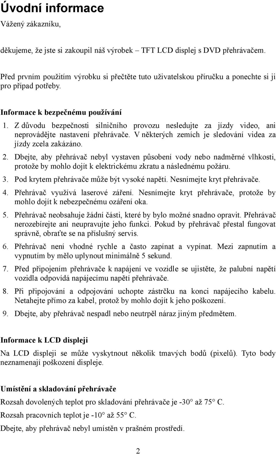Z důvodu bezpečnosti silničního provozu nesledujte za jízdy video, ani neprovádějte nastavení přehrávače. V některých zemích je sledování videa za jízdy zcela zakázáno. 2.