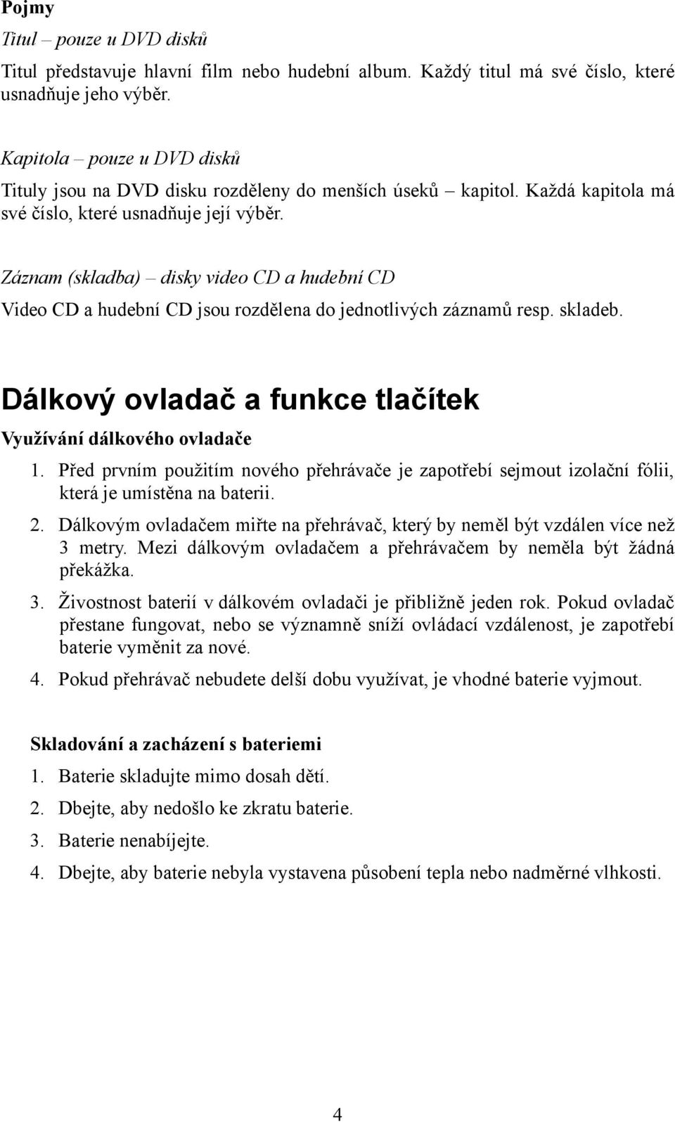Záznam (skladba) disky video CD a hudební CD Video CD a hudební CD jsou rozdělena do jednotlivých záznamů resp. skladeb. Dálkový ovladač a funkce tlačítek Využívání dálkového ovladače 1.