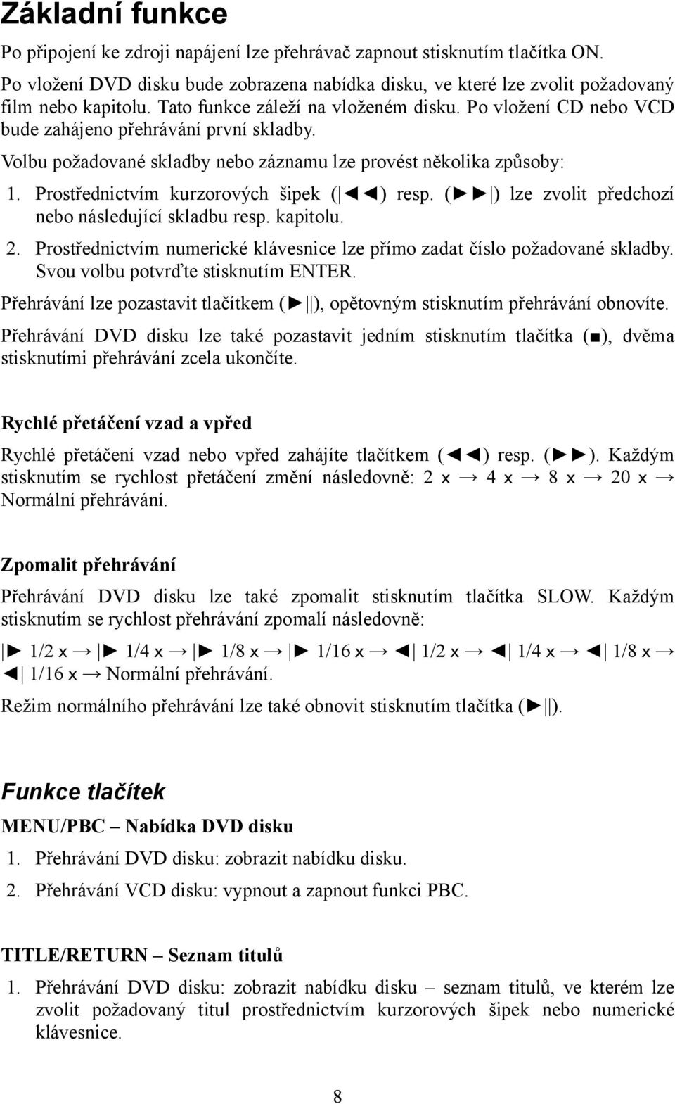 Prostřednictvím kurzorových šipek ( ) resp. ( ) lze zvolit předchozí nebo následující skladbu resp. kapitolu. 2. Prostřednictvím numerické klávesnice lze přímo zadat číslo požadované skladby.