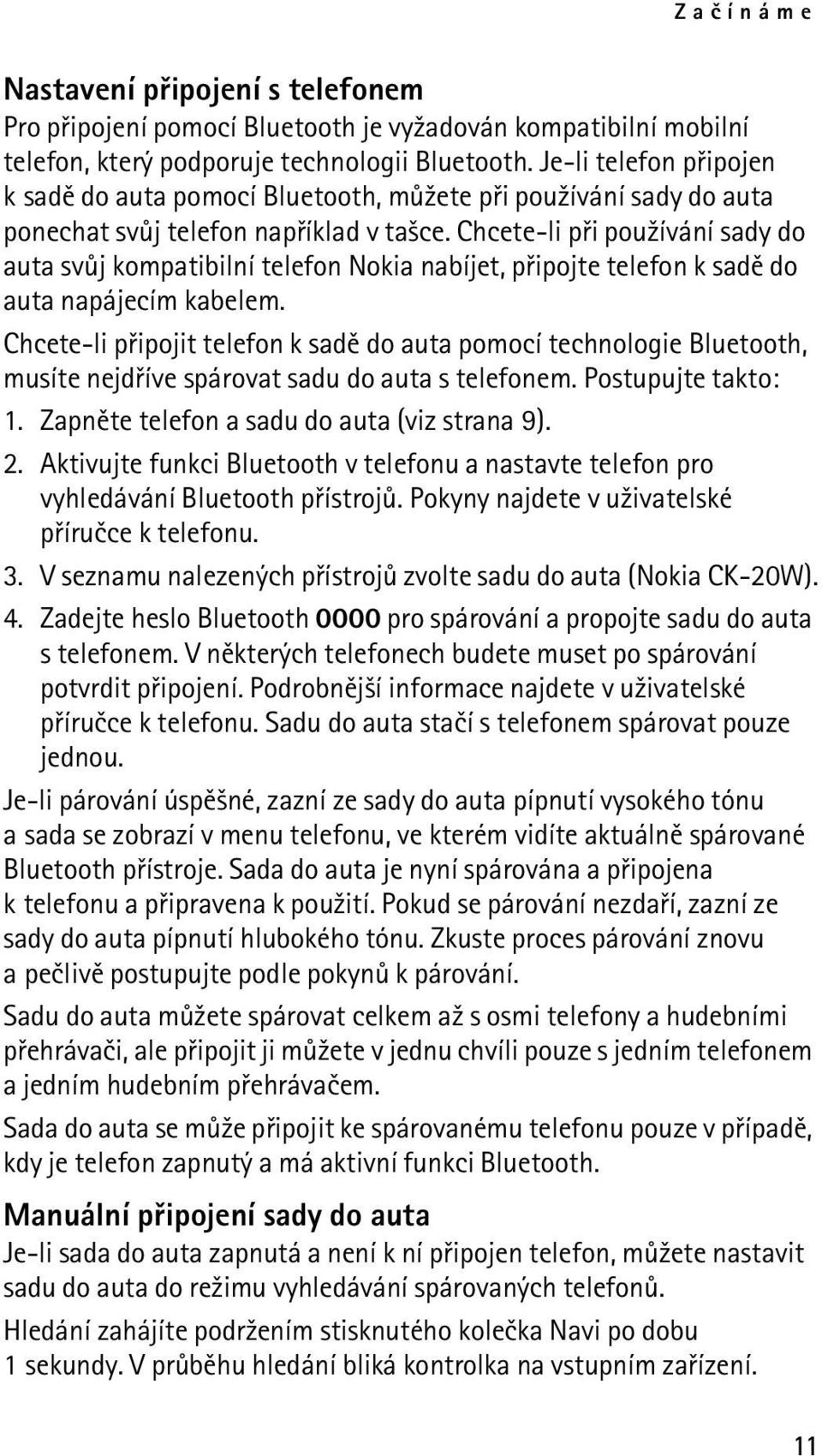 Chcete-li pøi pou¾ívání sady do auta svùj kompatibilní telefon Nokia nabíjet, pøipojte telefon k sadì do auta napájecím kabelem.