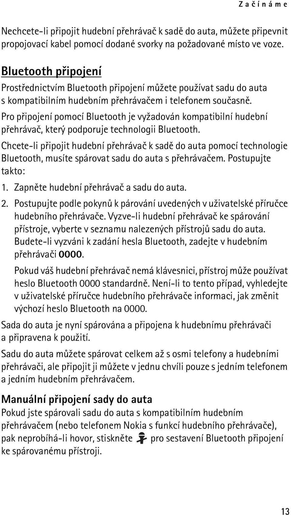 Pro pøipojení pomocí Bluetooth je vy¾adován kompatibilní hudební pøehrávaè, který podporuje technologii Bluetooth.