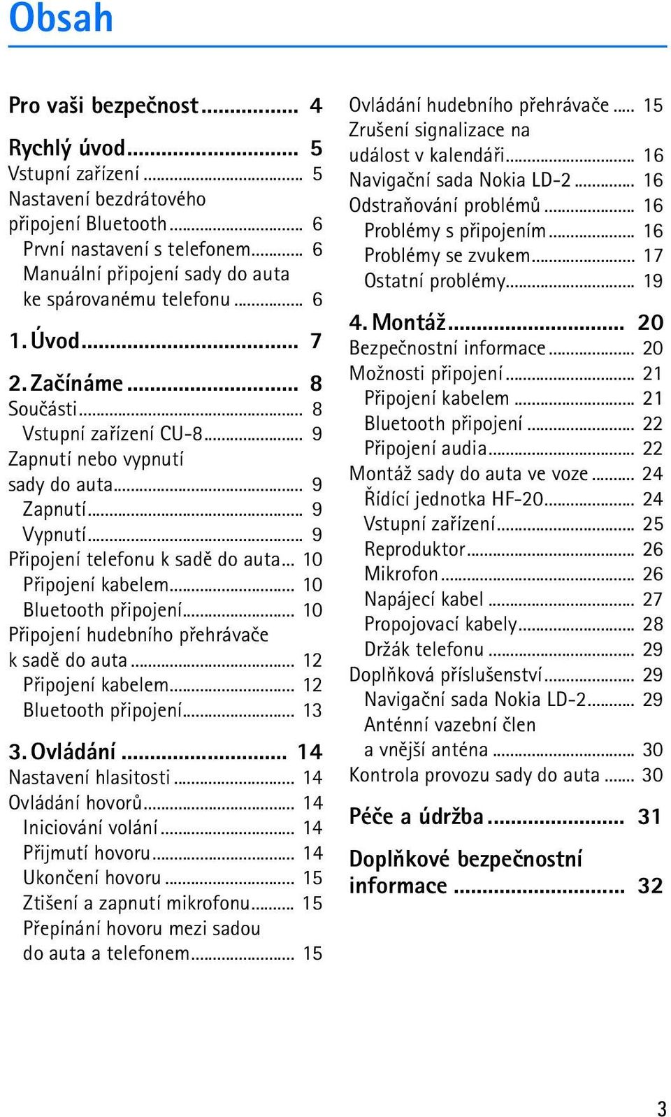 .. 9 Pøipojení telefonu k sadì do auta... 10 Pøipojení kabelem... 10 Bluetooth pøipojení... 10 Pøipojení hudebního pøehrávaèe k sadì do auta... 12 Pøipojení kabelem... 12 Bluetooth pøipojení... 13 3.