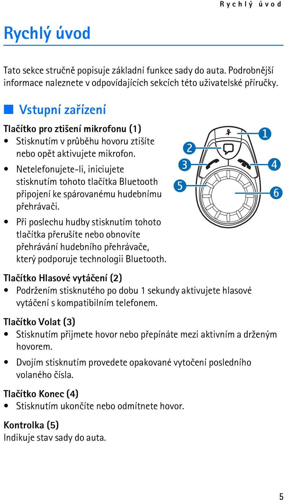 Netelefonujete-li, iniciujete stisknutím tohoto tlaèítka Bluetooth pøipojení ke spárovanému hudebnímu pøehrávaèi.