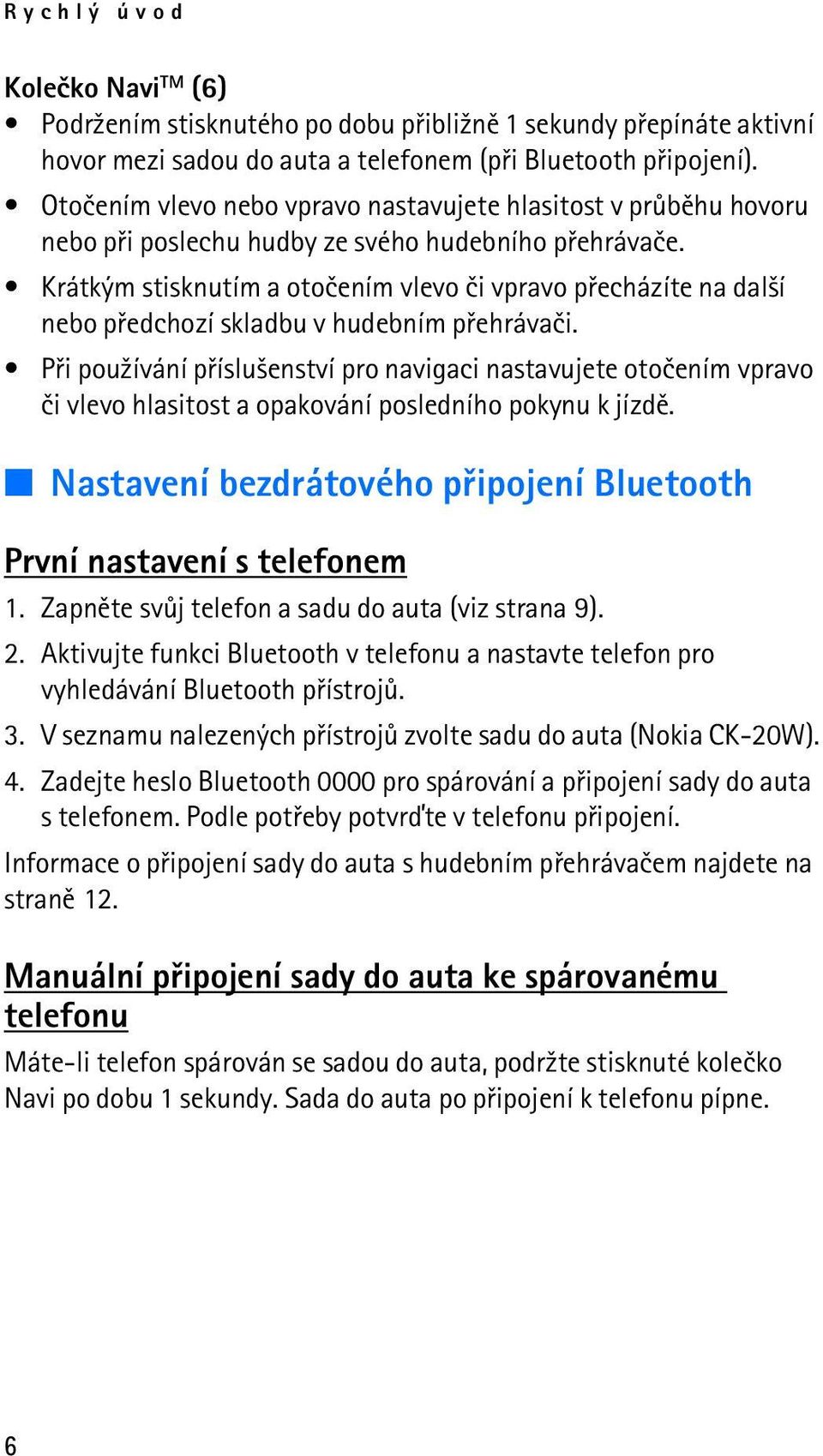 Krátkým stisknutím a otoèením vlevo èi vpravo pøecházíte na dal¹í nebo pøedchozí skladbu v hudebním pøehrávaèi.