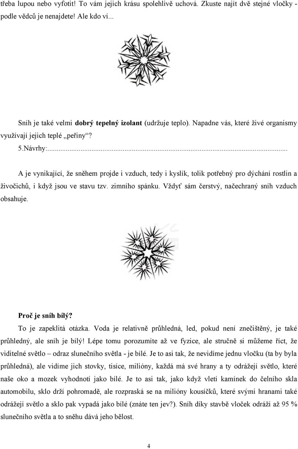 .. A je vynikající, že sněhem projde i vzduch, tedy i kyslík, tolik potřebný pro dýchání rostlin a živočichů, i když jsou ve stavu tzv. zimního spánku.