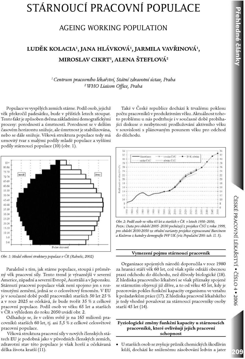 Tento fakt je způsoben dvěma základními demografickými procesy: porodností a úmrtností. Porodnost se v delším časovém horizontu snižuje, ale úmrtnost je stabilizována, nebo se dále snižuje.