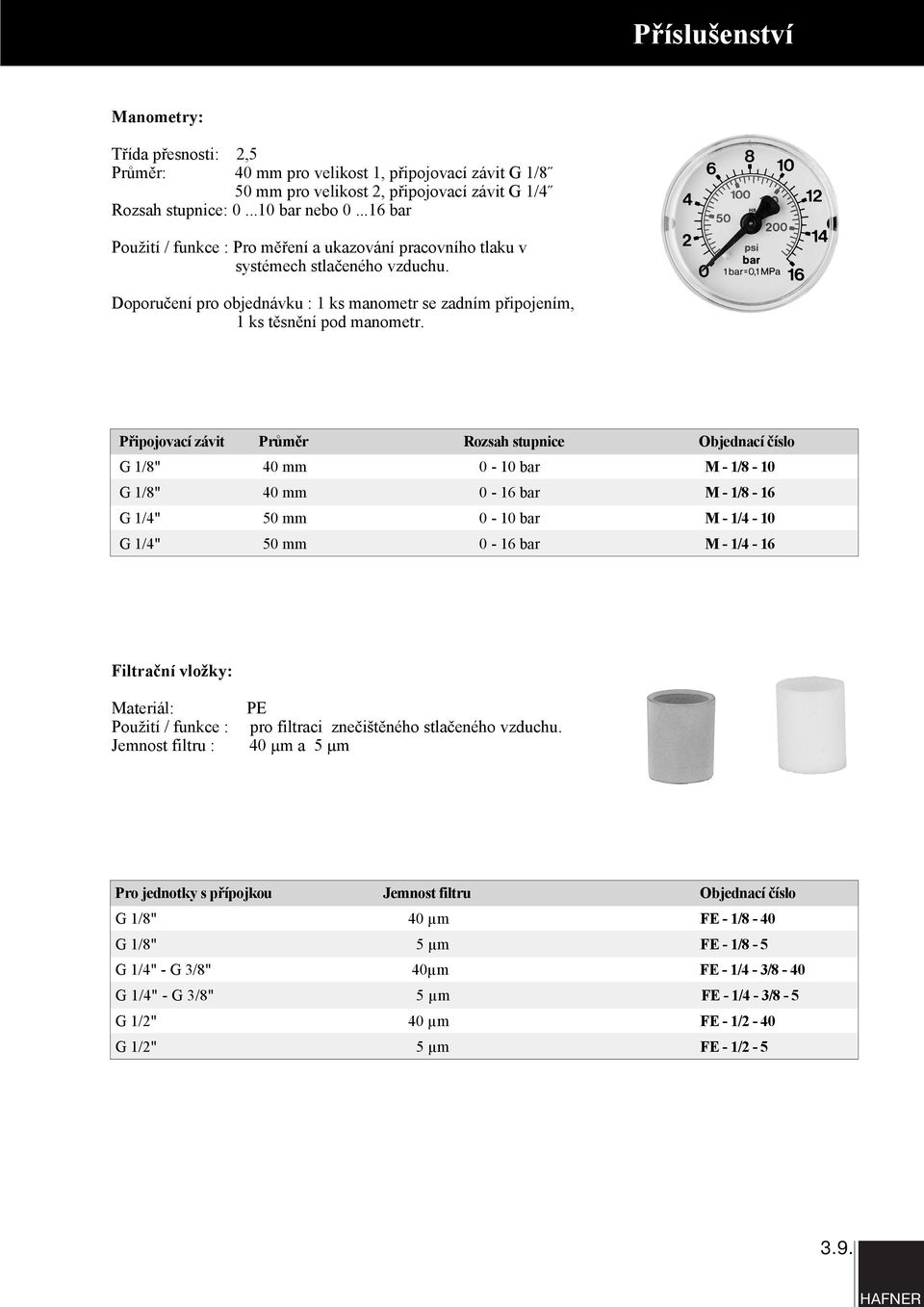 Připojovací závit Průměr Rozsah stupnice Objednací číslo G 1/8" 40 mm 0-10 bar M - 1/8-10 G 1/8" 40 mm 0-16 bar M - 1/8-16 G 1/4" 50 mm 0-10 bar M - 1/4-10 G 1/4" 50 mm 0-16 bar M - 1/4-16 Filtrační