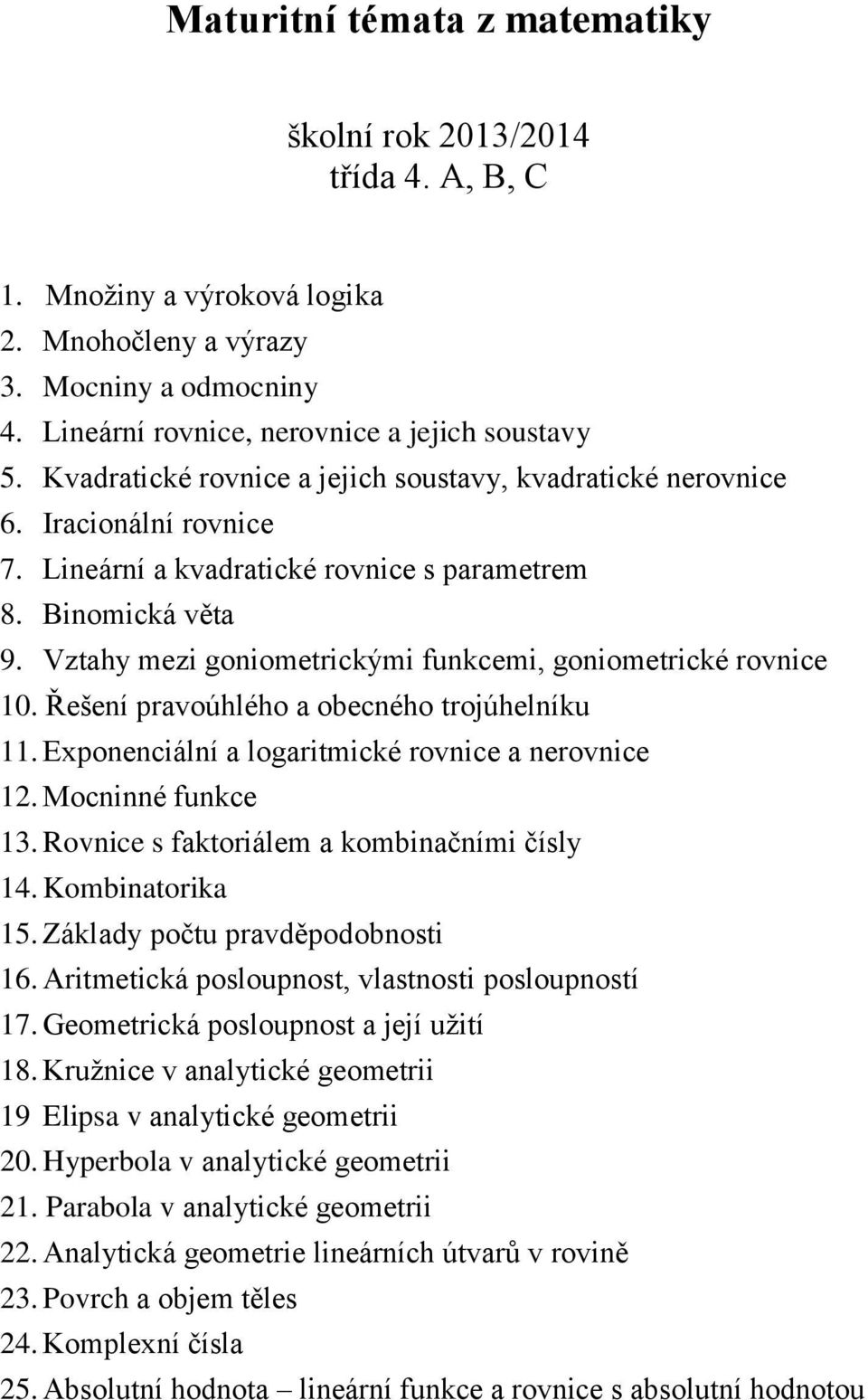 Vztahy mezi goniometrickými funkcemi, goniometrické rovnice 10. Řešení pravoúhlého a obecného trojúhelníku 11. Exponenciální a logaritmické rovnice a nerovnice 12. Mocninné funkce 13.