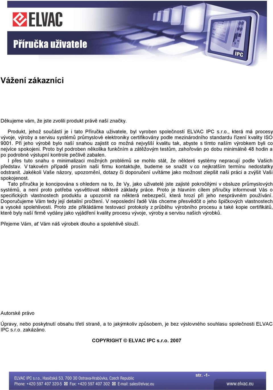 Proto byl podroben několika funkčním a zátěžovým testům, zahořován po dobu minimálně 48 hodin a po podrobné výstupní kontrole pečlivě zabalen.