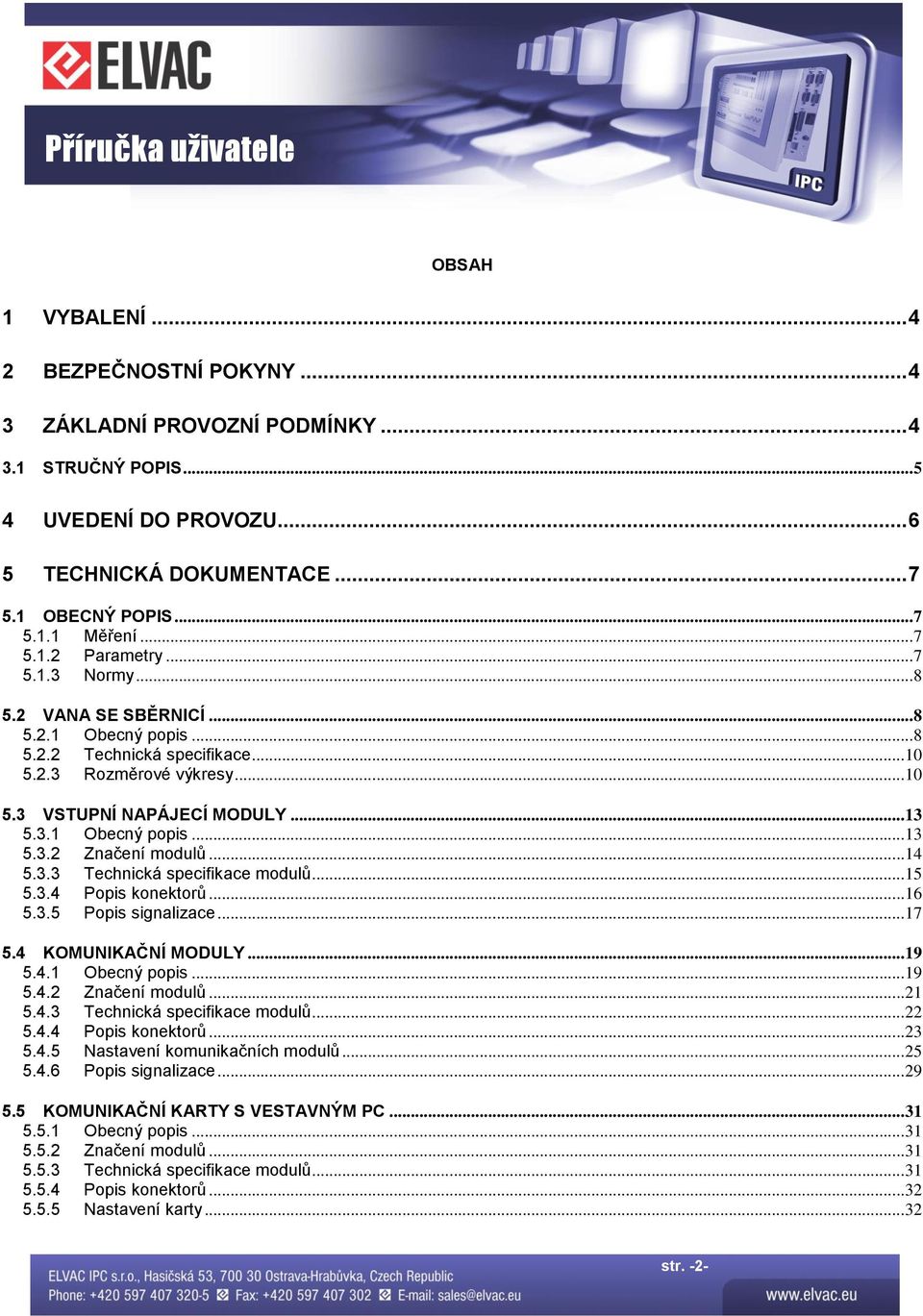 .. 14 5.3.3 Technická specifikace modulů... 15 5.3.4 Popis konektorů... 16 5.3.5 Popis signalizace... 17 5.4 KOMUNIKAČNÍ MODULY... 19 5.4.1 Obecný popis... 19 5.4.2 Značení modulů... 21 5.4.3 Technická specifikace modulů... 22 5.