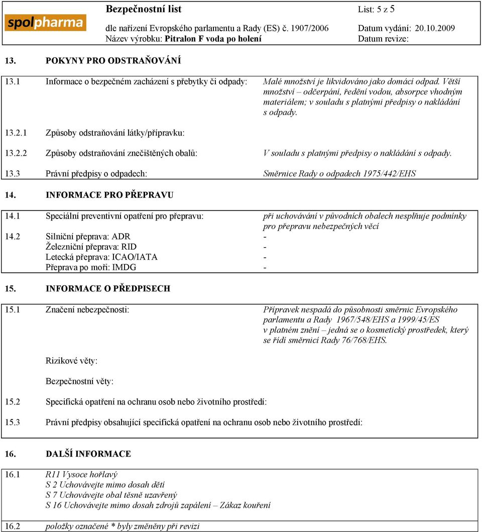 1 Způsoby odstraňování látky/přípravku: 13.2.2 Způsoby odstraňování znečištěných obalů: V souladu s platnými předpisy o nakládání s odpady. 13.3 Právní předpisy o odpadech: Směrnice Rady o odpadech 1975/442/EHS 14.