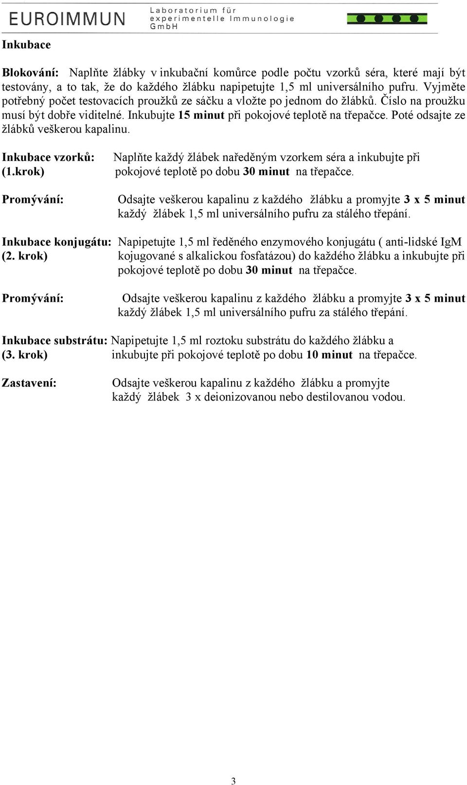 Poté odsajte ze žlábků veškerou kapalinu. Inkubace vzorků: (1.krok) Promývání: Naplňte každý žlábek naředěným vzorkem séra a inkubujte při pokojové teplotě po dobu 30 minut na třepačce.
