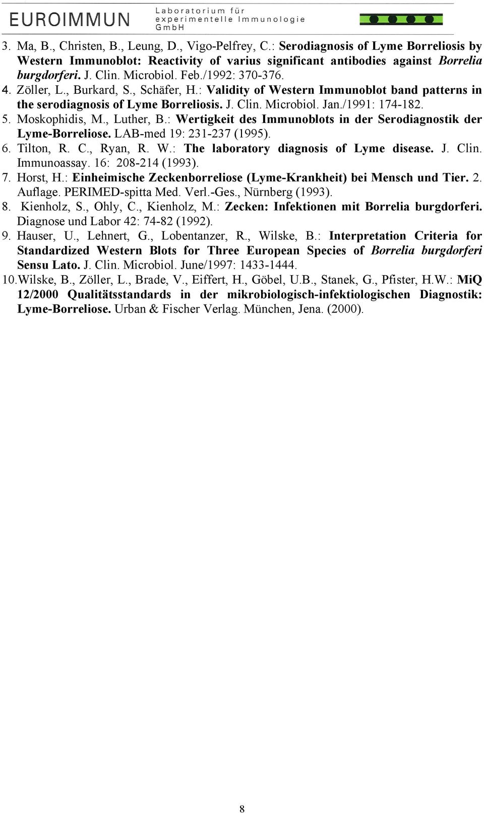5. Moskophidis, M., Luther, B.: Wertigkeit des Immunoblots in der Serodiagnostik der Lyme-Borreliose. LAB-med 19: 231-237 (1995). 6. Tilton, R. C., Ryan, R. W.: The laboratory diagnosis of Lyme disease.